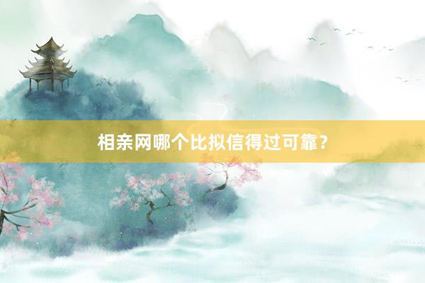 相亲网哪个比拟信得过可靠?